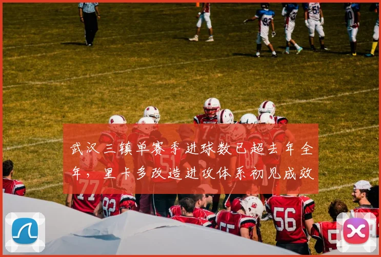 武汉三镇单赛季进球数已超去年全年，里卡多改造进攻体系初见成效？