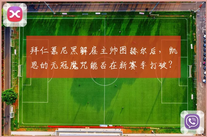拜仁慕尼黑解雇主帅图赫尔后，凯恩的无冠魔咒能否在新赛季打破？